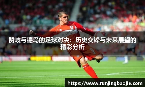 赞岐与德岛的足球对决：历史交锋与未来展望的精彩分析