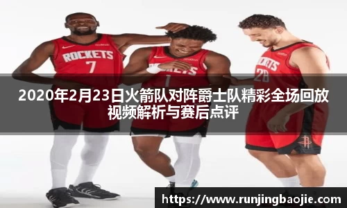 2020年2月23日火箭队对阵爵士队精彩全场回放视频解析与赛后点评