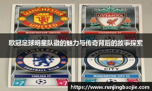 欧冠足球明星队徽的魅力与传奇背后的故事探索