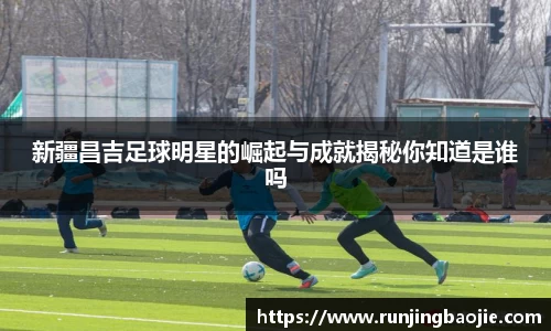 新疆昌吉足球明星的崛起与成就揭秘你知道是谁吗