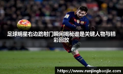 足球明星右边路射门瞬间揭秘谁是关键人物与精彩回放