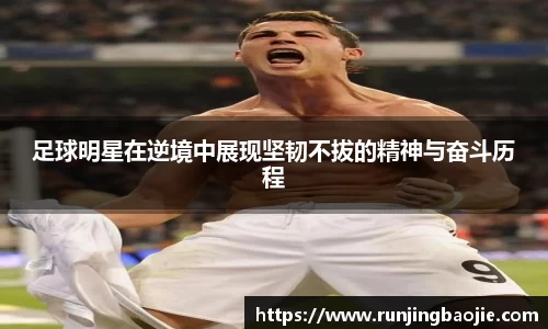 足球明星在逆境中展现坚韧不拔的精神与奋斗历程