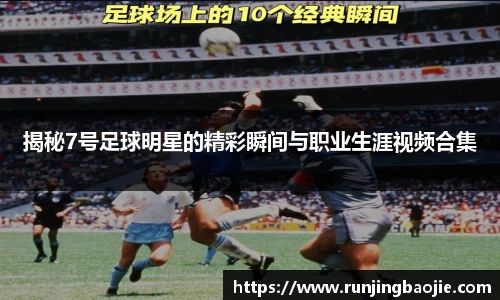 揭秘7号足球明星的精彩瞬间与职业生涯视频合集